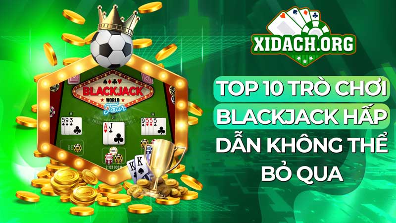 Top 10 Trò Chơi Blackjack Hấp Dẫn Không Thể Bỏ Qua